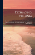 Richmond, Virginia: Her Advantages And Attractions: Also Some Facts, Historical, Financial, Industrial, And Social, Regarding The "queen City Of The South"