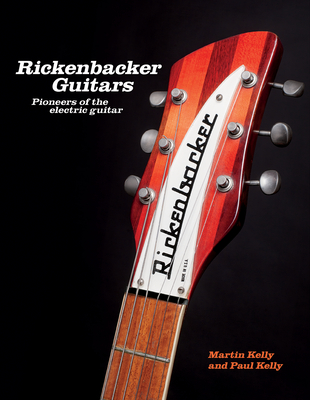 Rickenbacker Guitars: Pioneers of the Electric Guitar - Kelly, Martin, and Kelly, Paul