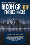 Ricoh GR III HDF For Beginners: Your Ultimate Guide to Expert Photography - Comprehensive Tutorials, Pro Tips, Insights on Settings, Features, and Techniques for Stunning Photography