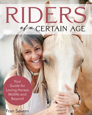 Riders of a Certain Age: Your Go-To Guide for Loving Horses Mid-Life and Beyond - Severn, Fran