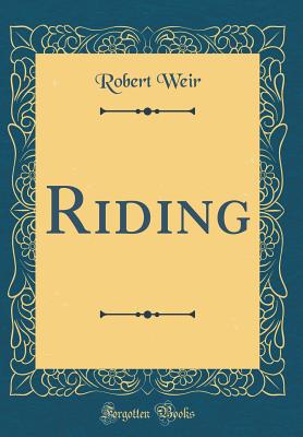 Riding (Classic Reprint) - Weir, Robert