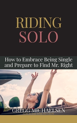 Riding Solo: How to Embrace Being Single and Prepare to Find Mr. Right - Michaelsen, Gregg