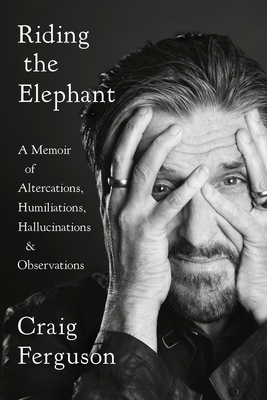 Riding the Elephant: A Memoir of Altercations, Humiliations, Hallucinations, and Observations - Ferguson, Craig