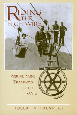 Riding the High Wire: Aerial Mine Tramways in the West - Trennert, Robert A