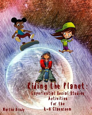 Riding the Planet: Experiential Social Studies Activities for the K-8 Classroom - Brady, Martha