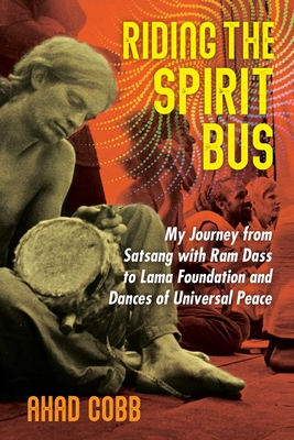 Riding the Spirit Bus: My Journey from Satsang with RAM Dass to Lama Foundation and Dances of Universal Peace - Cobb, Ahad