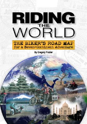 Riding the World: The Biker's Road Map for a Seven-Continent Adventure - Frazier, Gregory W, Dr.