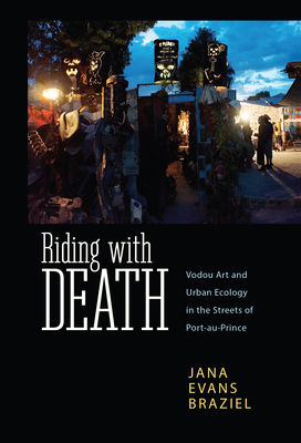 Riding with Death: Vodou Art and Urban Ecology in the Streets of Port-Au-Prince - Braziel, Jana Evans