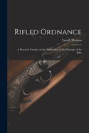 Rifled Ordnance: A Practical Treatise on the Application of the Principle of the Rifle