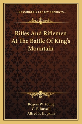 Rifles And Riflemen At The Battle Of King's Mountain - Young, Rogers W, and Russell, C P, and Hopkins, Alfred F