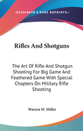 Rifles And Shotguns: The Art Of Rifle And Shotgun Shooting For Big Game And Feathered Game With Special Chapters On Military Rifle Shooting