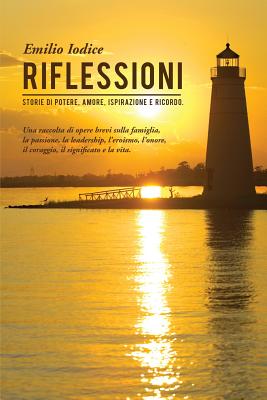 Riflessioni: Storie Di Potere, Amore, Ispirazione E Ricordo. Una Raccolta Di Opere Brevi Sulla Famiglia, La Passione, La Leadership, L'Eroismo, L'Onore, Il Coraggio, Il Significato E La Vita. - Iodice, Emilio