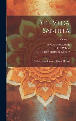 Rig-veda Sanhit: A Collection of Ancient Hindu Hymns; Volume 1 - Webster, William Frederick, and Cowell, Edward Byles, and Wilson, H H 1786-1860