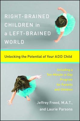 Right-Brained Children in a Left-Brained World: Unlocking the Potential of Your Add Child - Parsons, Laurie, and Freed, Jeffrey