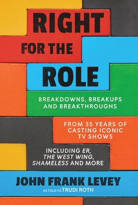 Right for the Role: Breakdowns, Breakups and Breakthroughs From 35 Years of Casting Iconic TV Shows - Levey, John Frank