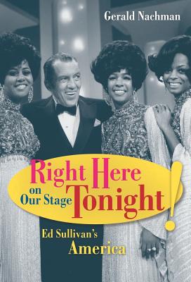 Right Here on Our Stage Tonight!: Ed Sullivan's America - Nachman, Gerald