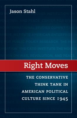 Right Moves: The Conservative Think Tank in American Political Culture Since 1945 - Stahl, Jason