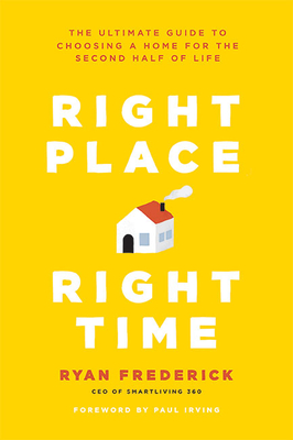 Right Place, Right Time: The Ultimate Guide to Choosing a Home for the Second Half of Life - Frederick, Ryan, and Irving, Paul (Foreword by)