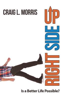 Right Side Up: Is a Better Life Possible? - Morris, Craig L