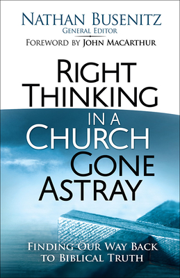 Right Thinking in a Church Gone Astray: Finding Our Way Back to Biblical Truth - Busenitz, Nathan (Editor)