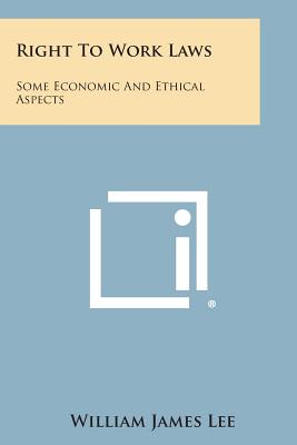 Right to Work Laws: Some Economic and Ethical Aspects - Lee, William James