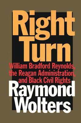 Right Turn: William Bradford Reynolds, the Reagan Administration, and Black Civil Rights - Wolters, Raymond