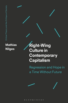 Right-Wing Culture in Contemporary Capitalism: Regression and Hope in a Time Without Future - Nilges, Mathias, and O'Kane, Chris (Editor), and Bonefeld, Werner (Editor)