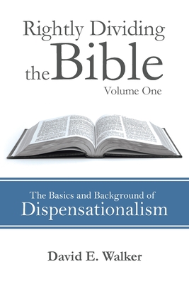 Rightly Dividing the Bible Volume One: The Basics and Background of Dispensationalism - Walker, David E