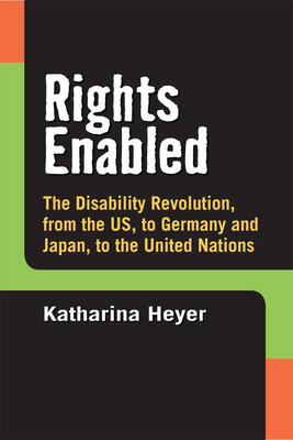 Rights Enabled: The Disability Revolution, from the US, to Germany and Japan, to the United Nations - Heyer, Katharina C.