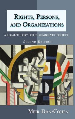 Rights, Persons, and Organizations: A Legal Theory for Bureaucratic Society (Second Edition) - Dan-Cohen, Meir