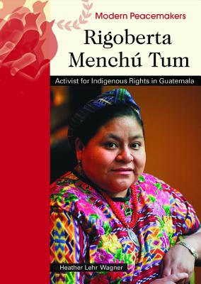 Rigoberta Menchu Tum: Activist for Indigenous Rights in Guatemala - Wagner, Heather Lehr