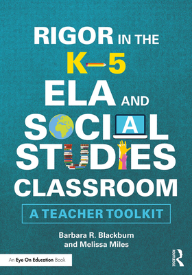 Rigor in the K-5 Ela and Social Studies Classroom: A Teacher Toolkit - Blackburn, Barbara R, and Miles, Melissa