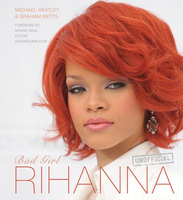 Rihanna: Bad Girl - Heatley, Michael, and Betts, Graham, and Saul, Mango (Foreword by)