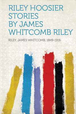 Riley Hoosier Stories by James Whitcomb Riley - 1849-1916, Riley James Whitcomb