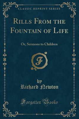 Rills from the Fountain of Life: Or, Sermons to Children (Classic Reprint) - Newton, Richard, M.D.