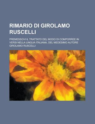 Rimario Di Girolamo Ruscelli; Premessovi Il Trattato del Modo Di Comporree in Versi Nella Lingua Italiana, del Medesimo Autore - Ruscelli, Girolamo