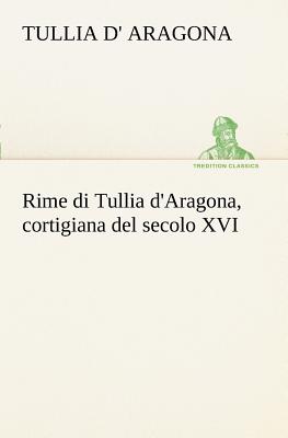 Rime Di Tullia D'Aragona, Cortigiana del Secolo XVI - Aragona, Tullia D'