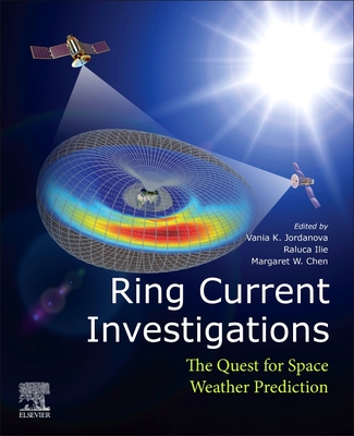 Ring Current Investigations: The Quest for Space Weather Prediction - Jordanova, Vania K. (Editor), and Ilie, Raluca (Editor), and Chen, Margaret W. (Editor)