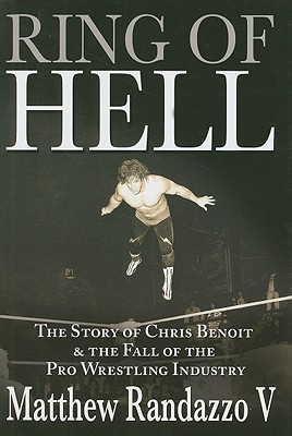 Ring of Hell: The Story of Chris Benoit & the Fall of the Pro Wrestling Industry - Randazzo, Matthew, V