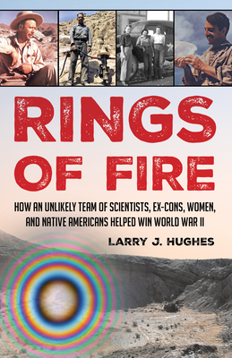 Rings of Fire: How an Unlikely Team of Scientists, Ex-Cons, Women, and Native Americans Helped Win World War II - Hughes, Larry J.