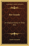 Rio Grande; An Original Drama in Three Acts