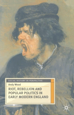 Riot, Rebellion and Popular Politics in Early Modern England - Wood, Andy