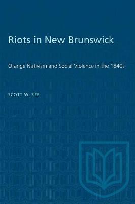 Riots in New Brunswick: Orange Nativism and Social Violence in the 1840s - See, Scott W