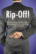 Rip-off!: The Scandalous Inside Story of the Management Consulting Money Machine