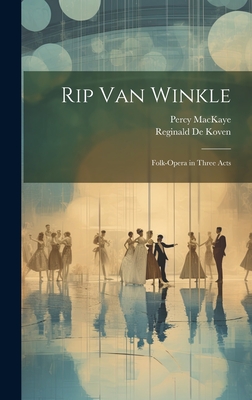Rip Van Winkle: Folk-Opera in Three Acts - Mackaye, Percy, and De Koven, Reginald
