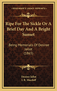 Ripe for the Sickle or a Brief Day and a Bright Sunset: Being Memorials of Desiree Jallot (1865)