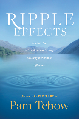 Ripple Effects: Discover the Miraculous Motivating Power of a Woman's Influence - Tebow, Pam, and Tebow, Tim (Foreword by)