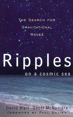Ripples on a Cosmic Sea: The Search for Gravitational Waves - Blair, David, and McNamara, Geoff