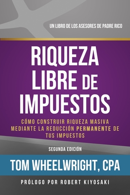 Riqueza Libre de Impustos: Como Construir Rioueza Masiva Mediante La Reduccidn Permanente de Tus Impuestos - Wheelwright, Tom, CPA