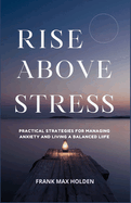 Rise above Stress: Practical Strategies for Managing Anxiety and Living a Balanced Life